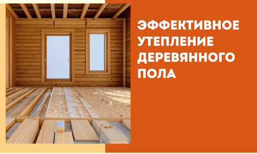 Эффективное утепление деревянного пола в Тольятти